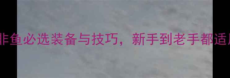 图片 实战指南路亚钓罗非鱼必选装备与技巧，新手到老手都适用的精准垂钓方案2