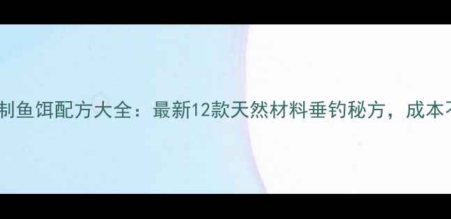 图片 家庭自制鱼饵配方大全：最新12款天然材料垂钓秘方，成本不到5元