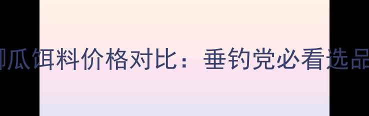 图片 小小鲫瓜饵料价格对比：垂钓党必看选品攻略1