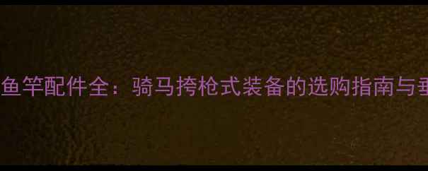 图片 户外战术鱼竿配件全：骑马挎枪式装备的选购指南与垂钓技巧2