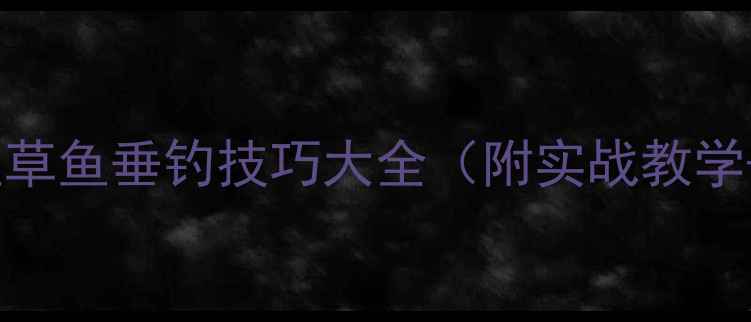 图片 新手必看鲫鱼鲤鱼草鱼垂钓技巧大全（附实战教学+新手避坑指南）1