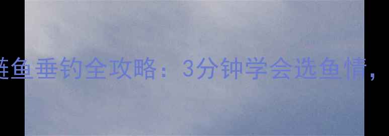 图片 新手必看！鲫鱼vs鲢鱼垂钓全攻略：3分钟学会选鱼情，爆护秘籍大公开！1