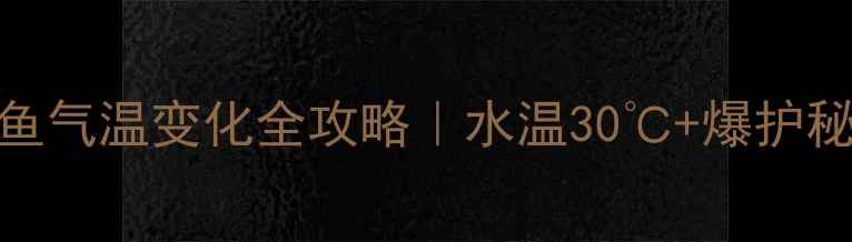 图片 春季路亚鳜鱼气温变化全攻略｜水温30℃+爆护秘籍大公开✨