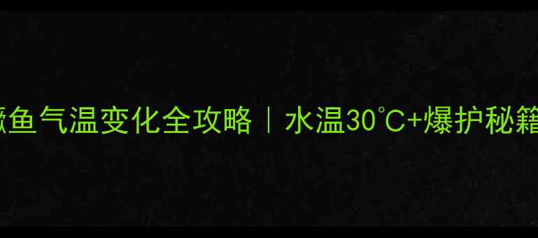 图片 春季路亚鳜鱼气温变化全攻略｜水温30℃+爆护秘籍大公开✨2