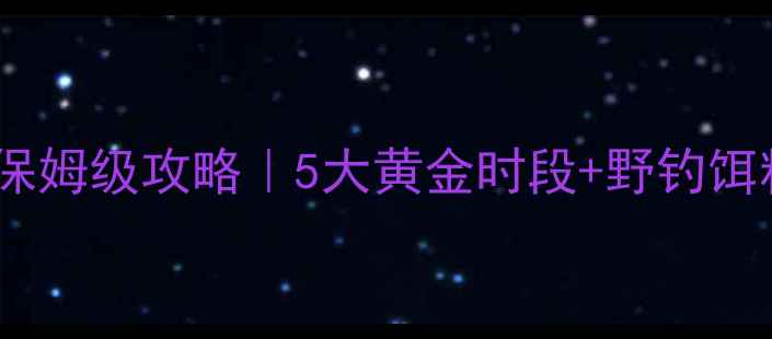 图片 春季野钓大鲫鱼保姆级攻略｜5大黄金时段+野钓饵料配方+连竿技巧