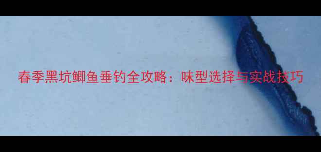 图片 春季黑坑鲫鱼垂钓全攻略：味型选择与实战技巧