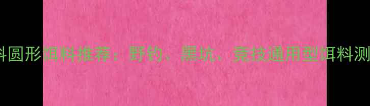 图片 最新款瓶装塑料圆形饵料推荐：野钓、黑坑、竞技通用型饵料测评与选购指南2