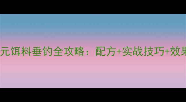 图片 武汉天元饵料垂钓全攻略：配方+实战技巧+效果对比1