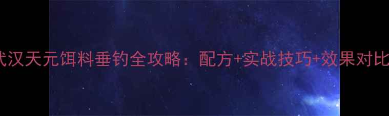 图片 武汉天元饵料垂钓全攻略：配方+实战技巧+效果对比2