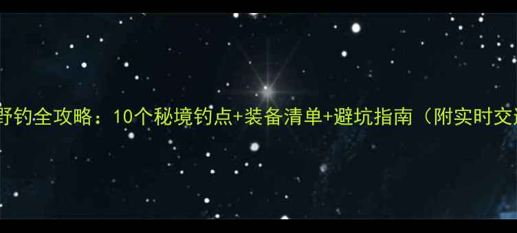 图片 武汉新洲野钓全攻略：10个秘境钓点+装备清单+避坑指南（附实时交通信息）2