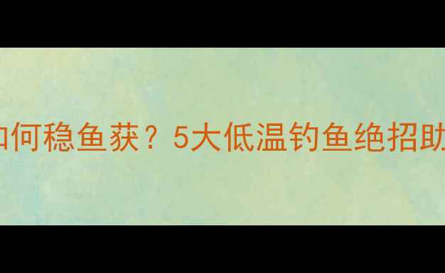 图片 气温骤降黑坑如何稳鱼获？5大低温钓鱼绝招助你寒冬钓大鱼1