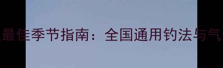 图片 水库钓鲤鱼最佳季节指南：全国通用钓法与气候适配技巧