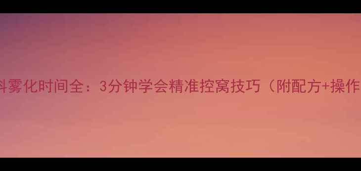 图片 水怪饵料雾化时间全：3分钟学会精准控窝技巧（附配方+操作视频）2