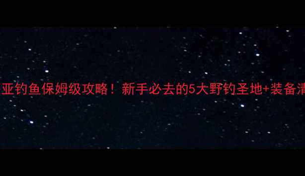 图片 永州路亚钓鱼保姆级攻略！新手必去的5大野钓圣地+装备清单🎣2