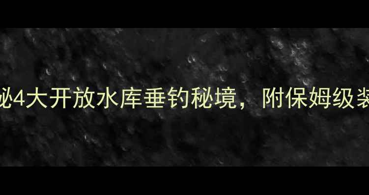 图片 泸州钓鱼人必看！探秘4大开放水库垂钓秘境，附保姆级装备清单+鱼获攻略🎣2