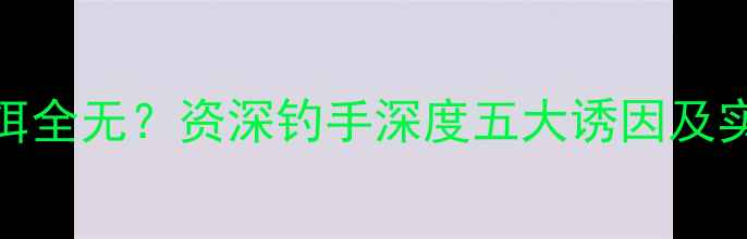 图片 浮漂静止鱼饵全无？资深钓手深度五大诱因及实战解决方案
