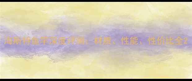 图片 海斯特鱼竿深度评测：材质、性能、性价比全2