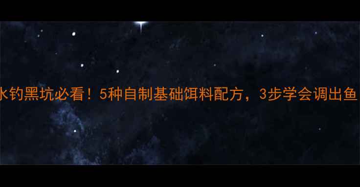 图片 淡水钓黑坑必看！5种自制基础饵料配方，3步学会调出鱼口1
