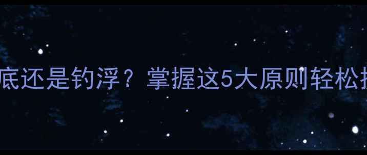 图片 深度晚上钓鱼钓底还是钓浮？掌握这5大原则轻松提升夜钓成功率2