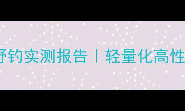 图片 渔之源江湖鱼竿测评｜黑坑野钓实测报告｜轻量化高性价比野战神器的真实体验！1