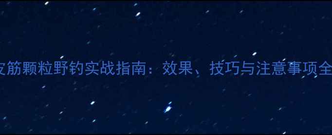 图片 皮筋颗粒野钓实战指南：效果、技巧与注意事项全1