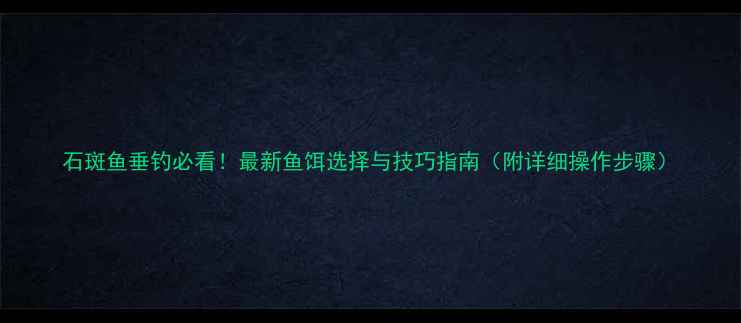 图片 石斑鱼垂钓必看！最新鱼饵选择与技巧指南（附详细操作步骤）