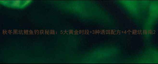 图片 秋冬黑坑鲤鱼钓获秘籍：5大黄金时段+3种诱饵配方+4个避坑指南2