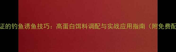 图片 科学验证的钓鱼诱鱼技巧：高蛋白饵料调配与实战应用指南（附免费配方表）