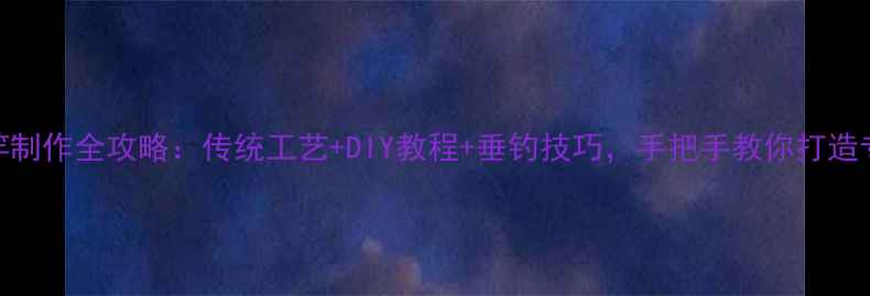 图片 竹制鱼竿制作全攻略：传统工艺+DIY教程+垂钓技巧，手把手教你打造专属钓竿