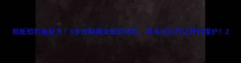 图片 粗蚯蚓钓鱼秘方！5步自制黄金蚯蚓饵料，零失败技巧让野钓爆护！2