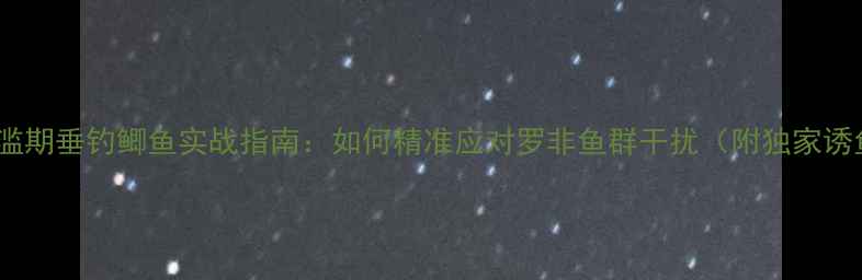 图片 罗非鱼泛滥期垂钓鲫鱼实战指南：如何精准应对罗非鱼群干扰（附独家诱鱼配方）1