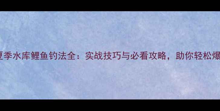 图片 老鬼夏季水库鲤鱼钓法全：实战技巧与必看攻略，助你轻松爆护！2
