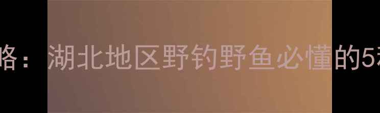 图片 肥水水库垂钓饵料全攻略：湖北地区野钓野鱼必懂的5种黄金搭配及作钓技巧1
