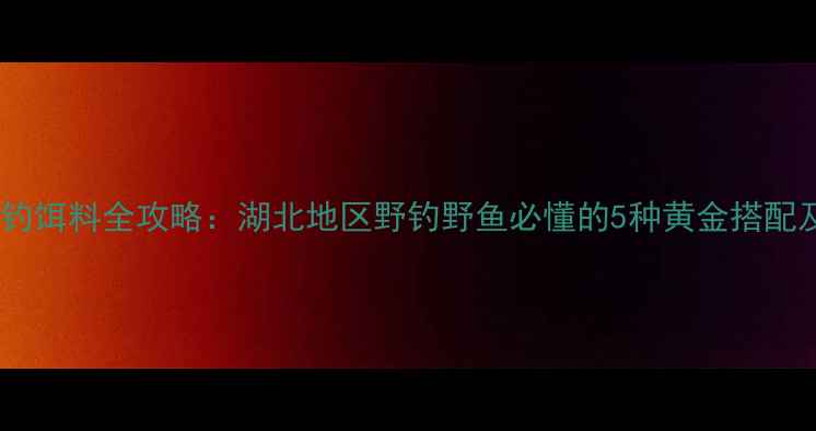 图片 肥水水库垂钓饵料全攻略：湖北地区野钓野鱼必懂的5种黄金搭配及作钓技巧2