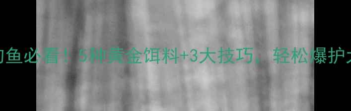 图片 莲藕塘钓鱼必看！5种黄金饵料+3大技巧，轻松爆护大鱼！🎣