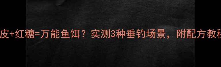 图片 西瓜皮+红糖=万能鱼饵？实测3种垂钓场景，附配方教程！1