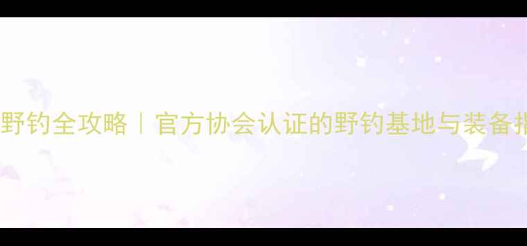 图片 贵州喀斯特山水野钓全攻略｜官方协会认证的野钓基地与装备指南（最新版）2