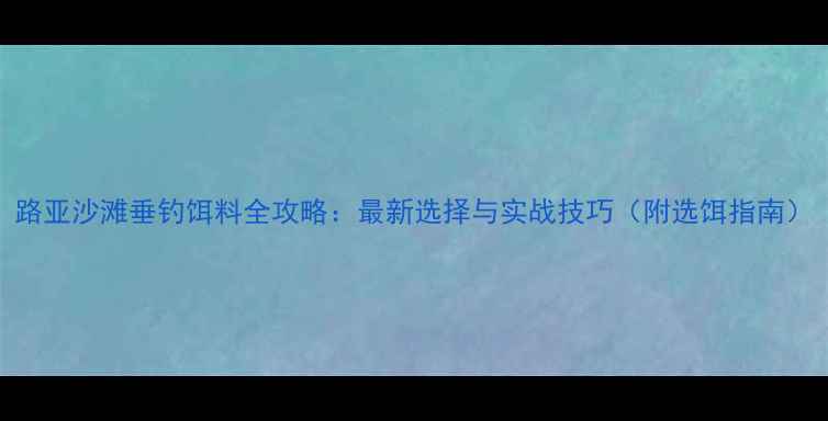 图片 路亚沙滩垂钓饵料全攻略：最新选择与实战技巧（附选饵指南）