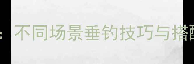 图片 路亚竿长度选择全攻略：不同场景垂钓技巧与搭配指南（附实测数据）2