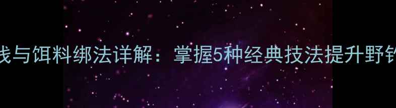 图片 路亚钓线与饵料绑法详解：掌握5种经典技法提升野钓成功率