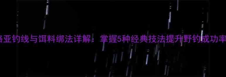图片 路亚钓线与饵料绑法详解：掌握5种经典技法提升野钓成功率2