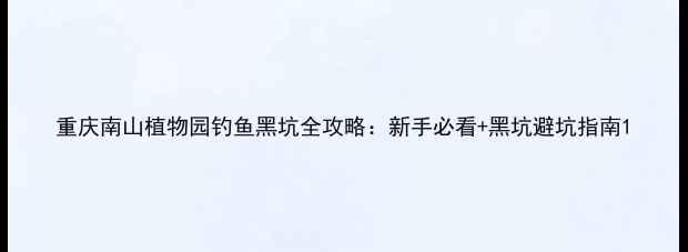 图片 重庆南山植物园钓鱼黑坑全攻略：新手必看+黑坑避坑指南1