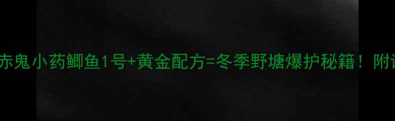 图片 野钓党必看！赤鬼小药鲫鱼1号+黄金配方=冬季野塘爆护秘籍！附详细配比教程2