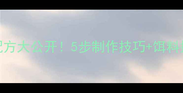 图片 野钓秘方自制发酵高粱鱼饵配方大公开！5步制作技巧+饵料搭配禁忌，新手也能轻松爆护