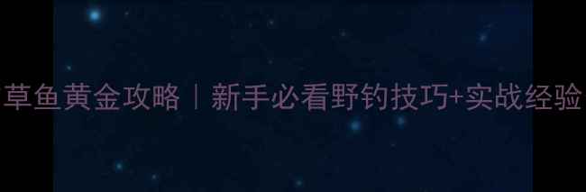图片 野钓草鱼黄金攻略｜新手必看野钓技巧+实战经验分享