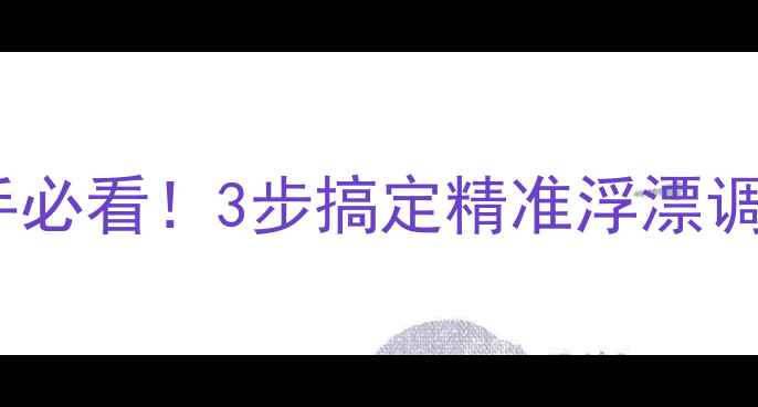 图片 野钓鲫鱼调漂全攻略｜新手必看！3步搞定精准浮漂调校，野钓大板鲫不再空军1