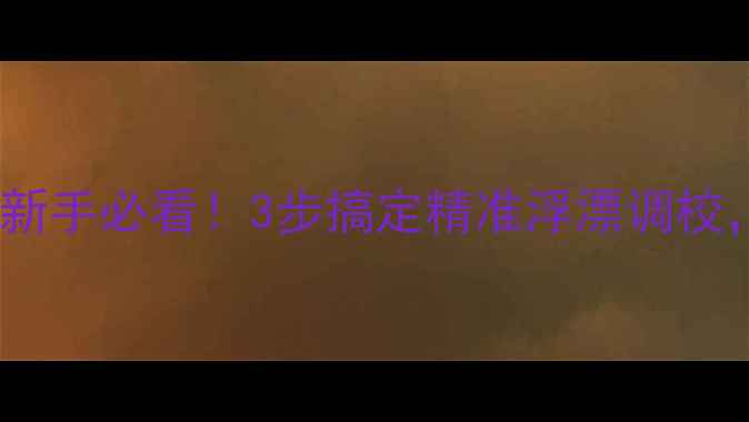 图片 野钓鲫鱼调漂全攻略｜新手必看！3步搞定精准浮漂调校，野钓大板鲫不再空军2