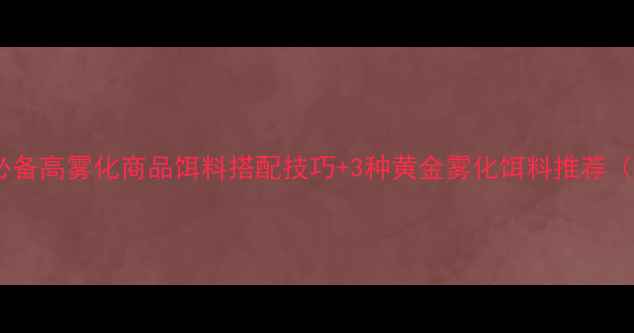 图片 野钓黑坑必备高雾化商品饵料搭配技巧+3种黄金雾化饵料推荐（附配方）2