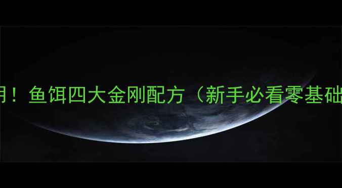 图片 野钓黑坑通用！鱼饵四大金刚配方（新手必看零基础垂钓攻略）1