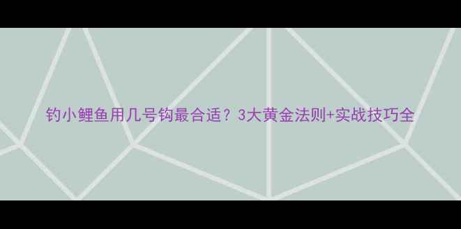图片 钓小鲤鱼用几号钩最合适？3大黄金法则+实战技巧全